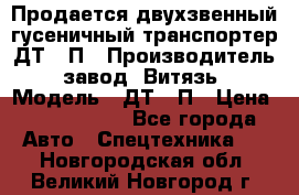 Продается двухзвенный гусеничный транспортер ДТ-10П › Производитель ­ завод “Витязь“ › Модель ­ ДТ-10П › Цена ­ 5 750 000 - Все города Авто » Спецтехника   . Новгородская обл.,Великий Новгород г.